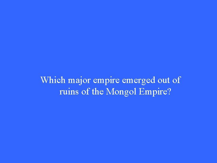Which major empire emerged out of ruins of the Mongol Empire? Which major empire emerged out of ruins of the Mongol Empire?