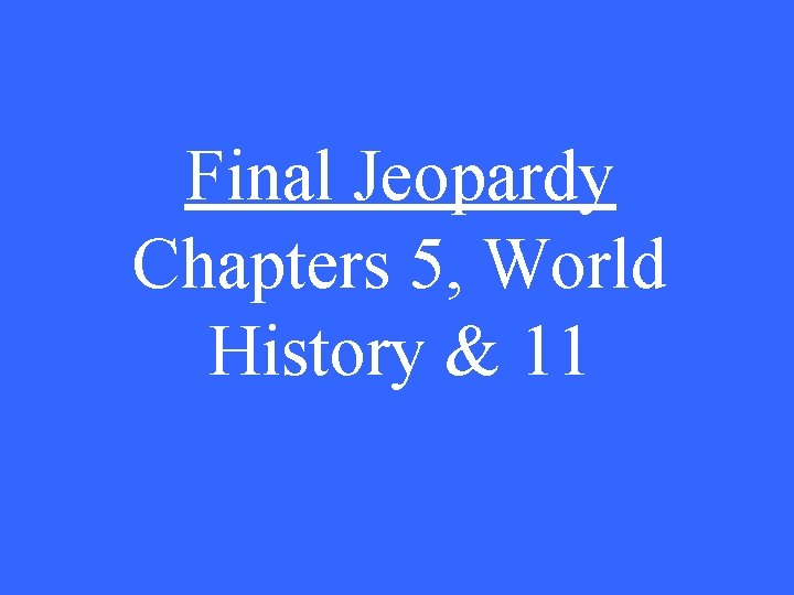 Final Jeopardy Chapters 5, World History & 11 Final Jeopardy Chapters 5, World History & 11