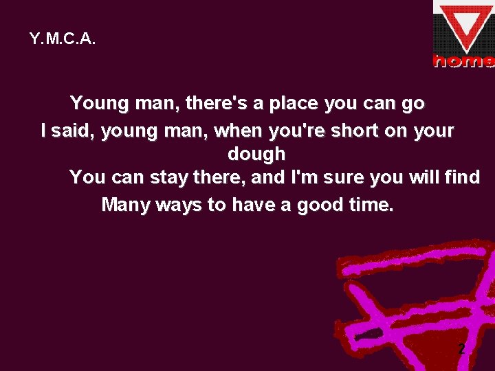 Y. M. C. A. Young man, there's a place you can go I said,