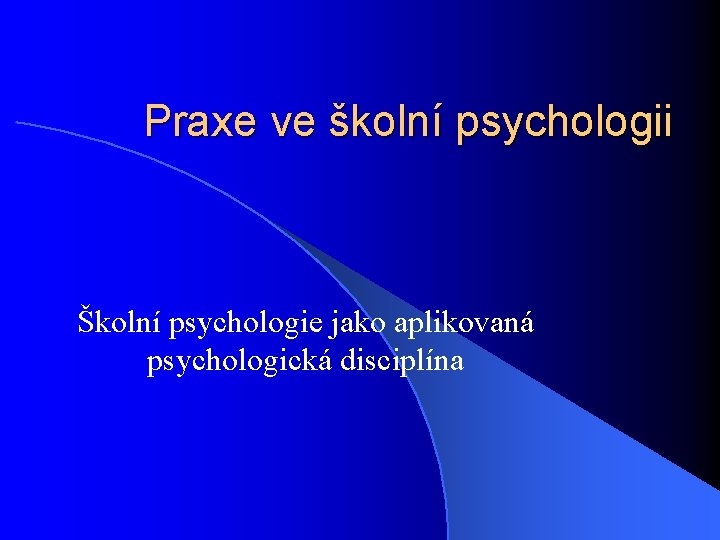 Praxe ve školní psychologii Školní psychologie jako aplikovaná psychologická disciplína 
