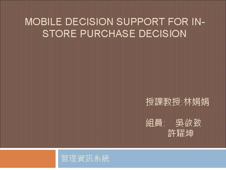 MOBILE DECISION SUPPORT FOR INSTORE PURCHASE DECISION 授課教授: 林娟娟 組員: 管理資訊系統 吳欲致 許耀坤 