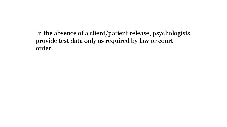 In the absence of a client/patient release, psychologists provide test data only as required