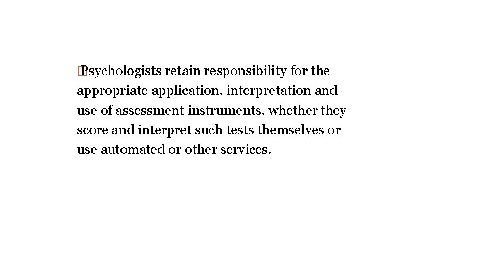 � Psychologists retain responsibility for the appropriate application, interpretation and use of assessment instruments,