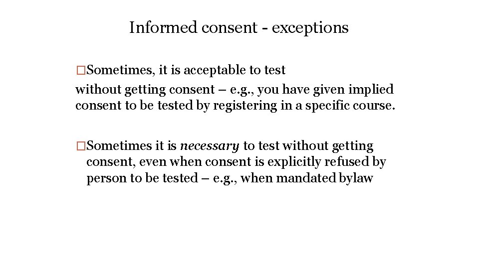 Informed consent - exceptions �Sometimes, it is acceptable to test without getting consent –