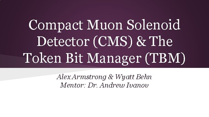 Compact Muon Solenoid Detector (CMS) & The Token Bit Manager (TBM) Alex Armstrong &