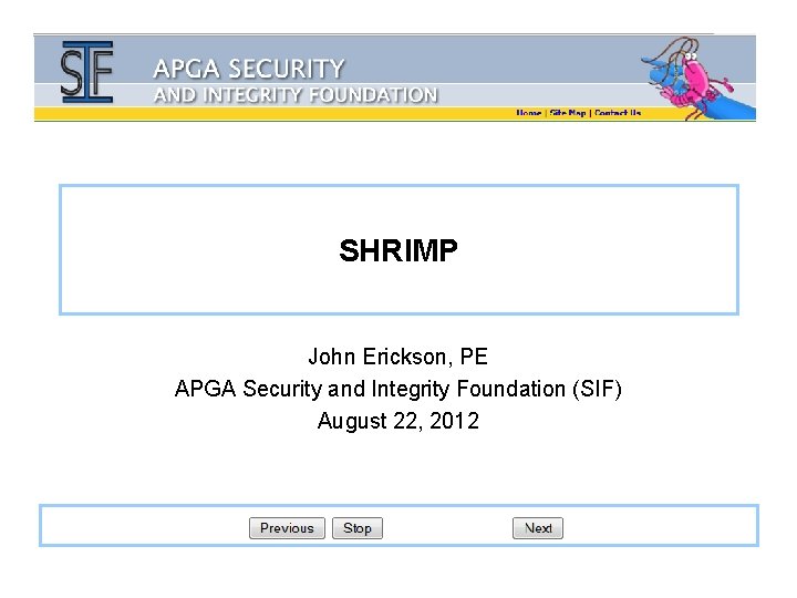 SHRIMP John Erickson, PE APGA Security and Integrity Foundation (SIF) August 22, 2012 