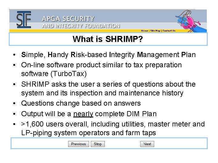 What is SHRIMP? • Simple, Handy Risk-based Integrity Management Plan • On-line software product