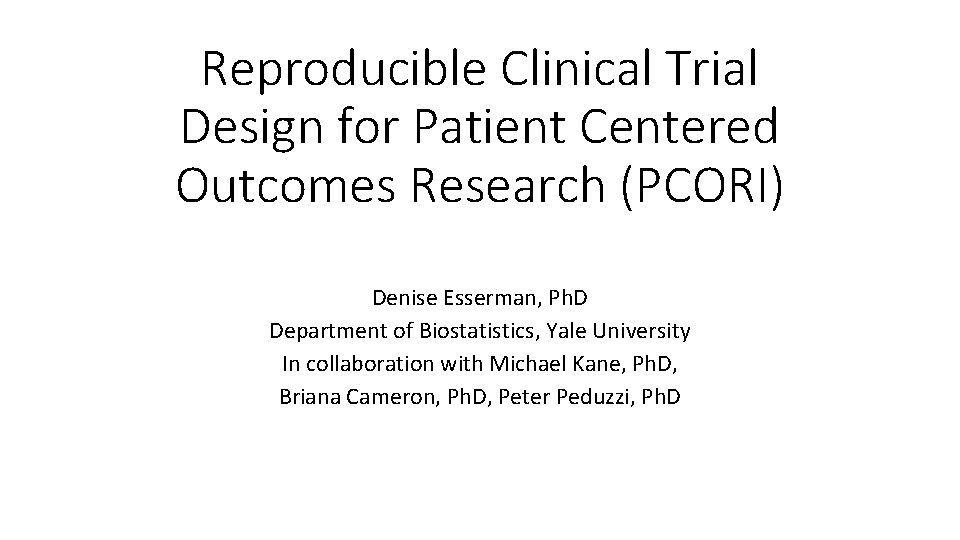 Reproducible Clinical Trial Design for Patient Centered Outcomes Research (PCORI) Denise Esserman, Ph. D