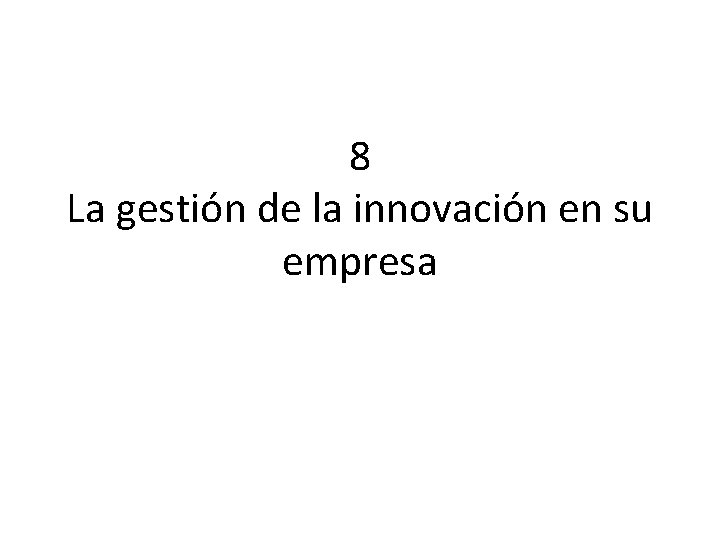 8 La gestión de la innovación en su empresa 8 La gestión de la innovación en su empresa