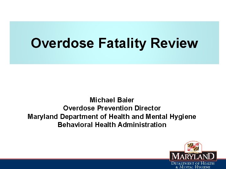 Overdose Fatality Review Michael Baier Overdose Prevention Director Maryland Department of Health and Mental
