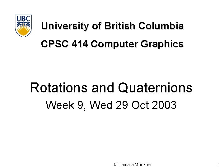 University of British Columbia CPSC 414 Computer Graphics Rotations and Quaternions Week 9, Wed