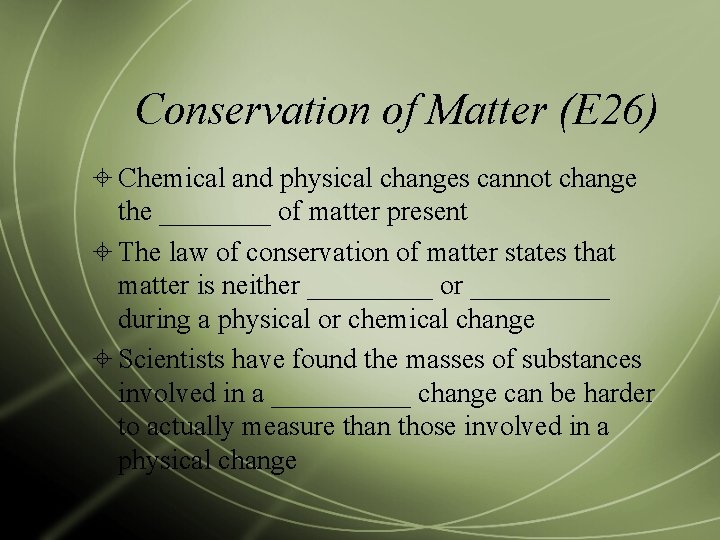 Conservation of Matter (E 26) Chemical and physical changes cannot change the ____ of