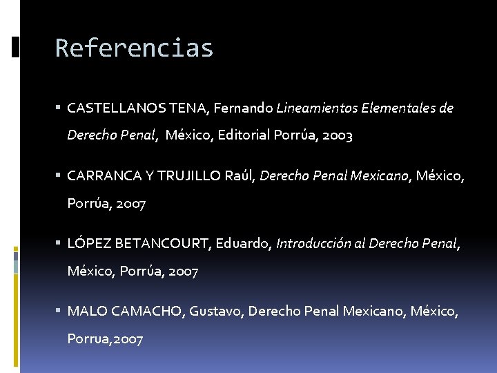 Referencias CASTELLANOS TENA, Fernando Lineamientos Elementales de Derecho Penal, México, Editorial Porrúa, 2003 CARRANCA