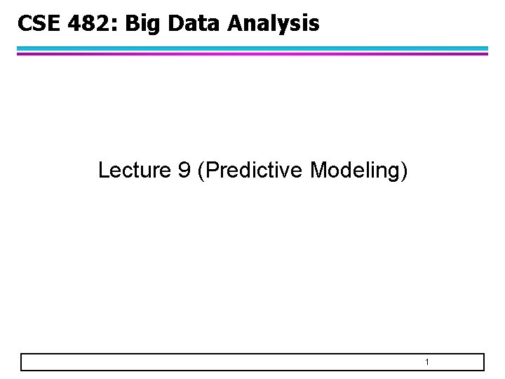 CSE 482: Big Data Analysis Lecture 9 (Predictive Modeling) 1 