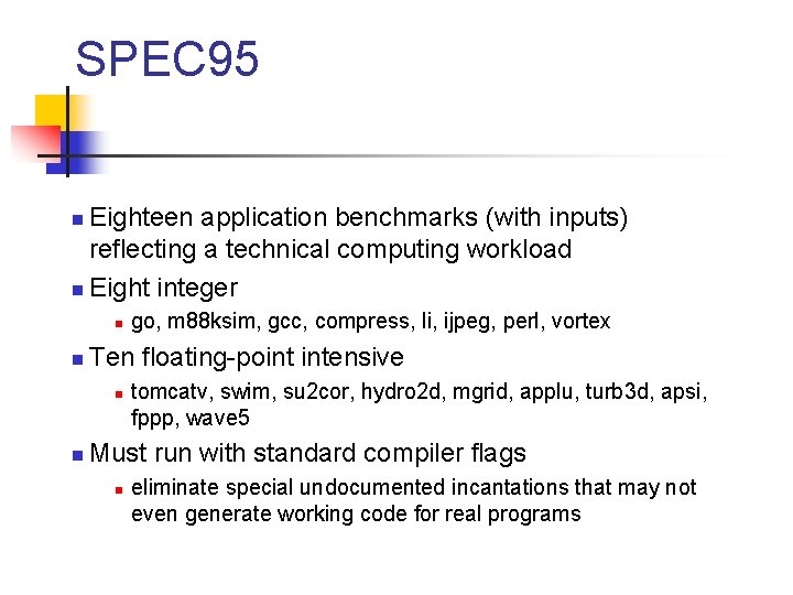SPEC 95 Eighteen application benchmarks (with inputs) reflecting a technical computing workload n Eight