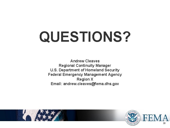 QUESTIONS? Andrew Cleaves Regional Continuity Manager U. S. Department of Homeland Security Federal Emergency