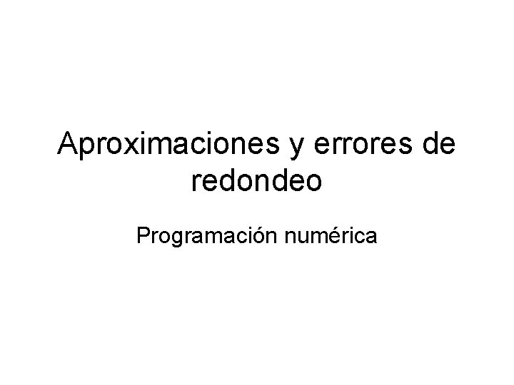 Aproximaciones y errores de redondeo Programación numérica 