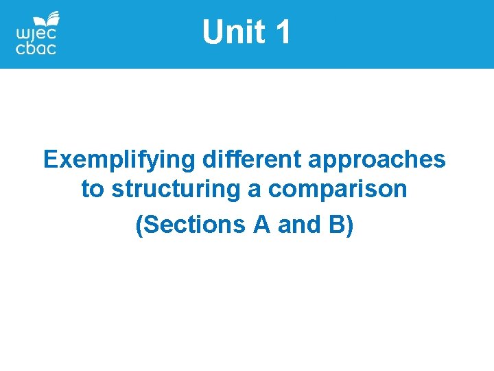 Unit 1 Exemplifying different approaches to structuring a comparison (Sections A and B) Unit 1 Exemplifying different approaches to structuring a comparison (Sections A and B)