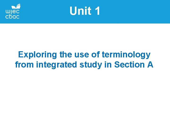 Unit 1 Exploring the use of terminology from integrated study in Section A Unit 1 Exploring the use of terminology from integrated study in Section A