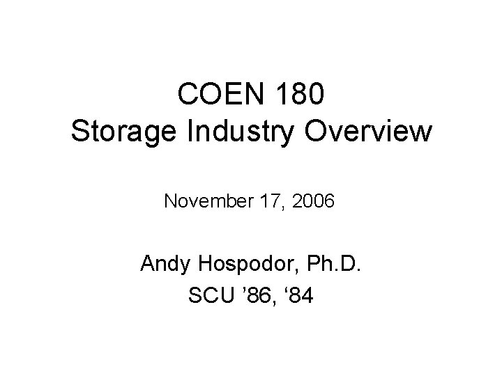 COEN 180 Storage Industry Overview November 17, 2006 Andy Hospodor, Ph. D. SCU ’