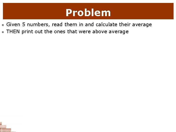Problem n n Given 5 numbers, read them in and calculate their average THEN