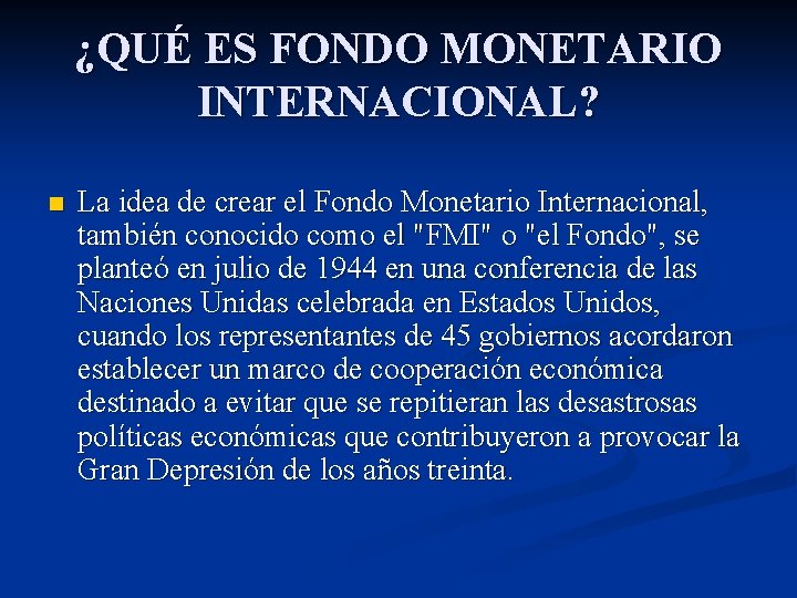 ¿QUÉ ES FONDO MONETARIO INTERNACIONAL? n La idea de crear el Fondo Monetario Internacional,