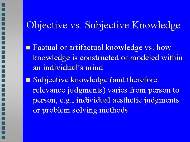 Objective vs. Subjective Knowledge Factual or artifactual knowledge vs. how knowledge is constructed or