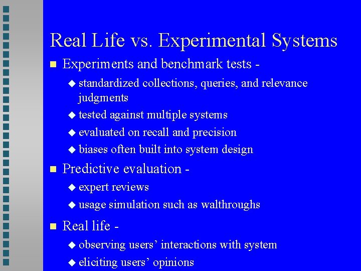 Real Life vs. Experimental Systems Experiments and benchmark tests standardized collections, queries, and relevance