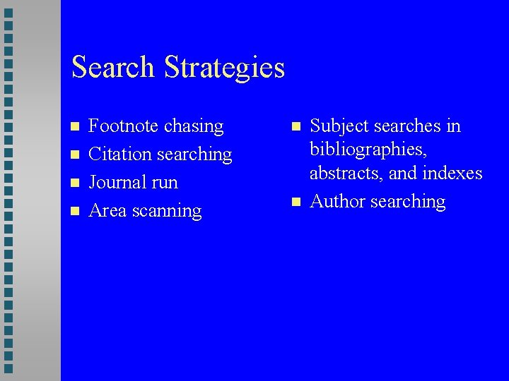 Search Strategies Footnote chasing Citation searching Journal run Area scanning Subject searches in bibliographies,