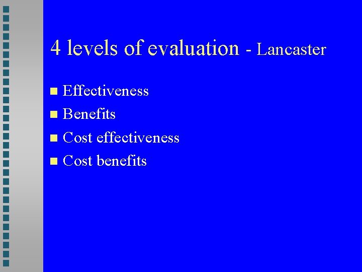 4 levels of evaluation - Lancaster Effectiveness Benefits Cost effectiveness Cost benefits 