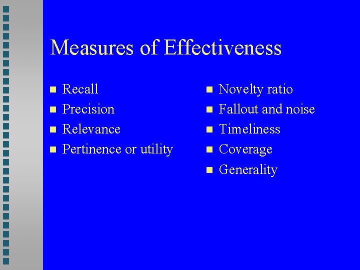 Measures of Effectiveness Recall Precision Relevance Pertinence or utility Novelty ratio Fallout and noise