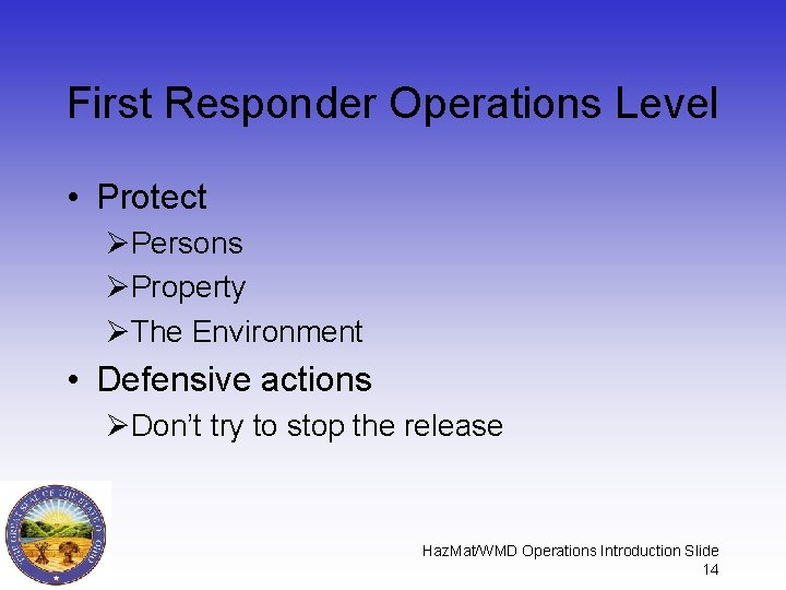 First Responder Operations Level • Protect ØPersons ØProperty ØThe Environment • Defensive actions ØDon’t