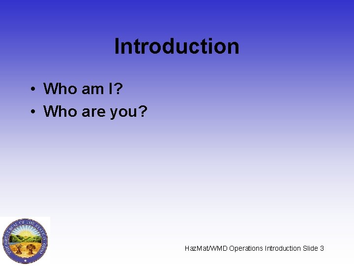 Introduction • Who am I? • Who are you? Haz. Mat/WMD Operations Introduction Slide