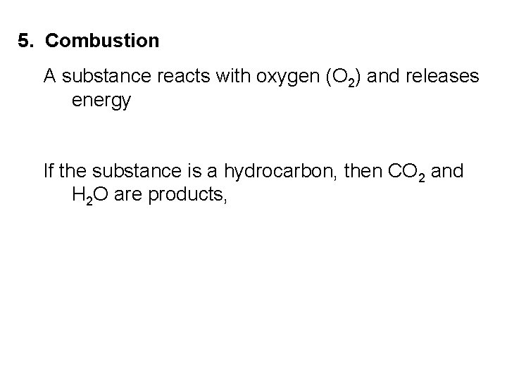 5. Combustion A substance reacts with oxygen (O 2) and releases energy If the