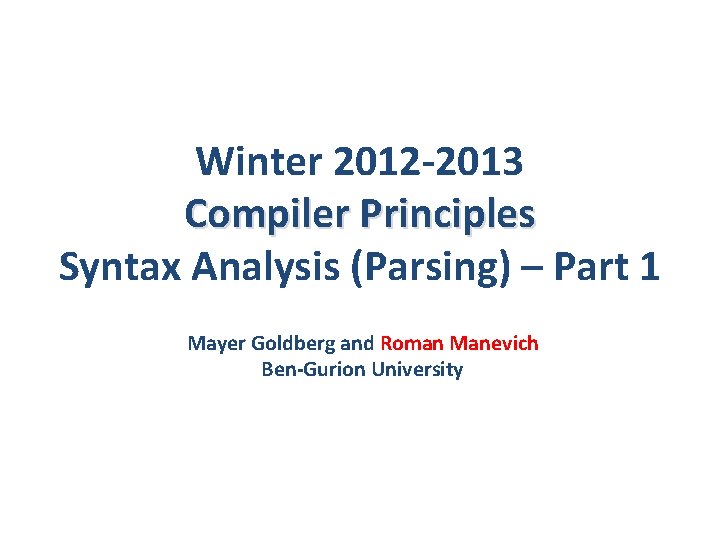 Winter 2012 -2013 Compiler Principles Syntax Analysis (Parsing) – Part 1 Mayer Goldberg and