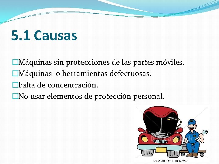 5. 1 Causas �Máquinas sin protecciones de las partes móviles. �Máquinas o herramientas defectuosas.