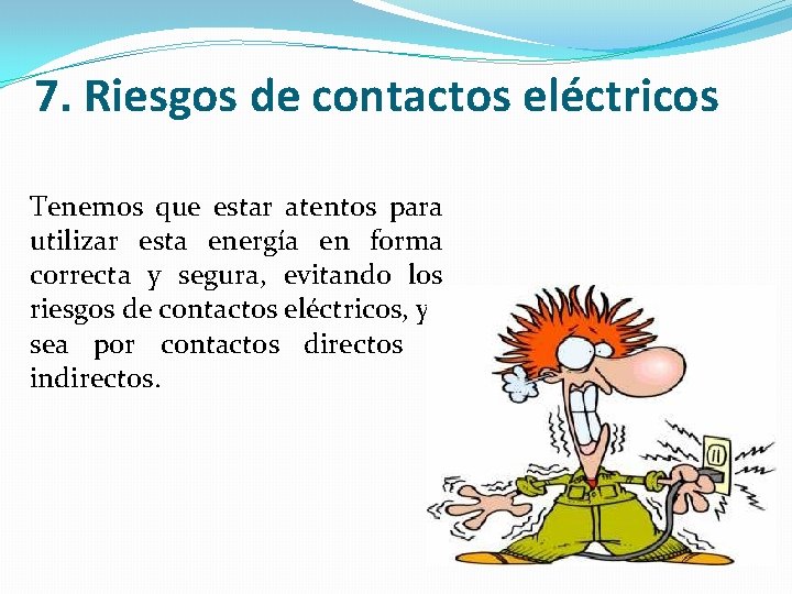 7. Riesgos de contactos eléctricos Tenemos que estar atentos para utilizar esta energía en