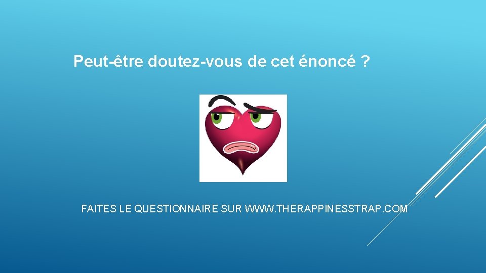 Peut-être doutez-vous de cet énoncé ? FAITES LE QUESTIONNAIRE SUR WWW. THERAPPINESSTRAP. COM Peut-être doutez-vous de cet énoncé ? FAITES LE QUESTIONNAIRE SUR WWW. THERAPPINESSTRAP. COM