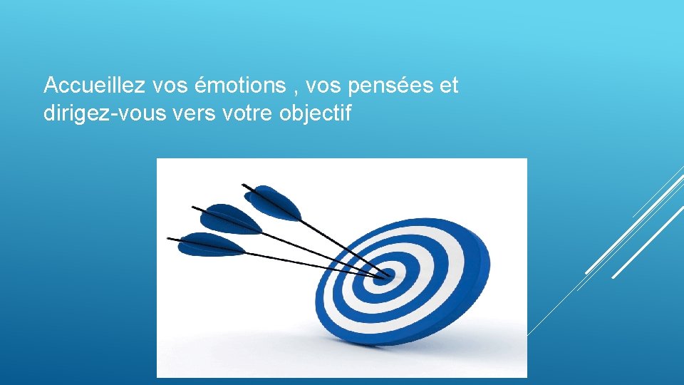 Accueillez vos émotions , vos pensées et dirigez-vous vers votre objectif Accueillez vos émotions , vos pensées et dirigez-vous vers votre objectif