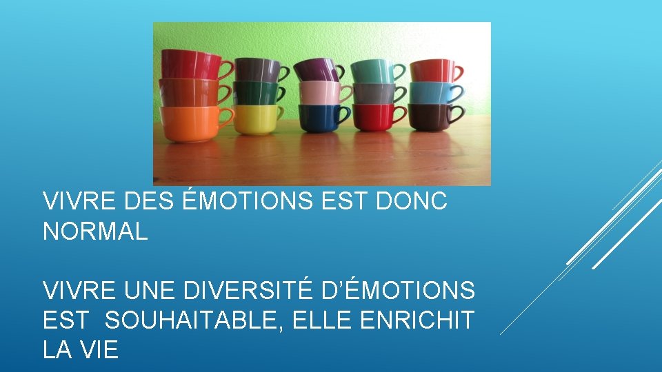 VIVRE DES ÉMOTIONS EST DONC NORMAL VIVRE UNE DIVERSITÉ D’ÉMOTIONS EST SOUHAITABLE, ELLE ENRICHIT VIVRE DES ÉMOTIONS EST DONC NORMAL VIVRE UNE DIVERSITÉ D’ÉMOTIONS EST SOUHAITABLE, ELLE ENRICHIT