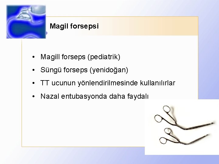 Magil forsepsi • Magill forseps (pediatrik) • Süngü forseps (yenidoğan) • TT ucunun yönlendirilmesinde
