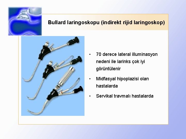 Bullard laringoskopu (indirekt rijid laringoskop) • 70 derece lateral illuminasyon nedeni ile larinks çok