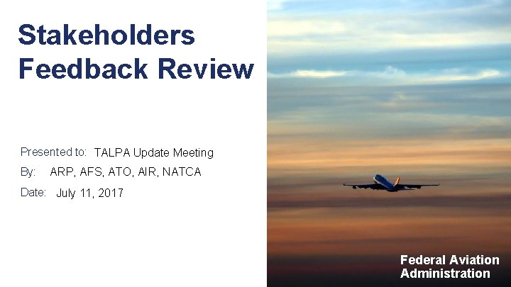 Stakeholders Feedback Review Presented to: TALPA Update Meeting By: ARP, AFS, ATO, AIR, NATCA