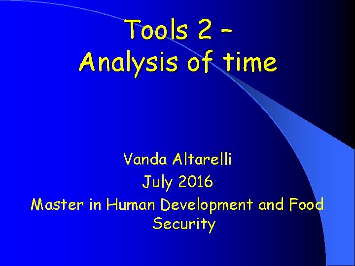 Tools 2 – Analysis of time Vanda Altarelli July 2016 Master in Human Development