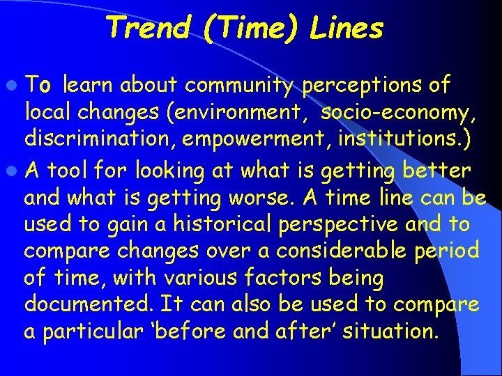 Trend (Time) Lines l To learn about community perceptions of local changes (environment, socio-economy,