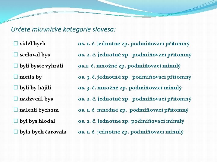 Určete mluvnické kategorie slovesa: � viděl bych os. 1. č. jednotné zp. podmiňovací přítomný