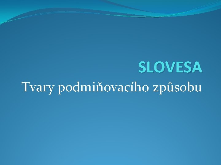 SLOVESA Tvary podmiňovacího způsobu 