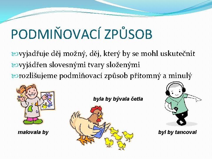 PODMIŇOVACÍ ZPŮSOB vyjadřuje děj možný, děj, který by se mohl uskutečnit vyjádřen slovesnými tvary