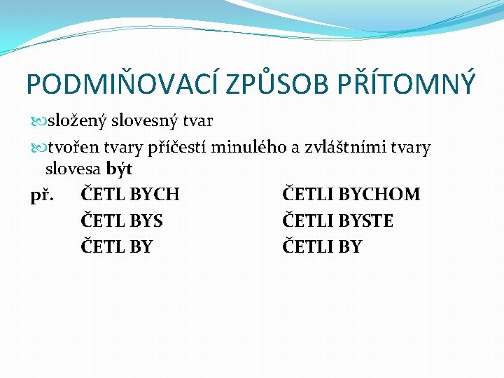 PODMIŇOVACÍ ZPŮSOB PŘÍTOMNÝ složený slovesný tvar tvořen tvary příčestí minulého a zvláštními tvary slovesa