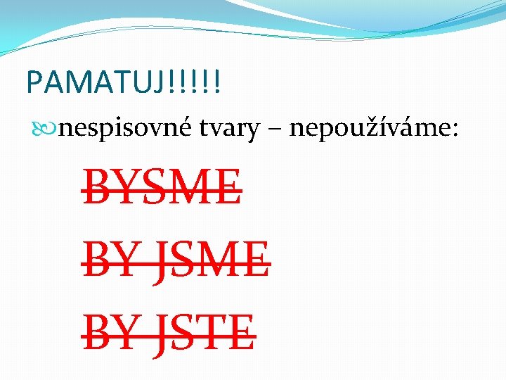 PAMATUJ!!!!! nespisovné tvary – nepoužíváme: BYSME BY JSTE 